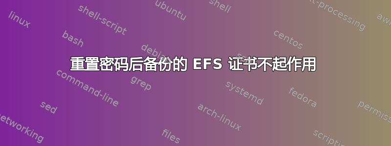 重置密码后备份的 EFS 证书不起作用