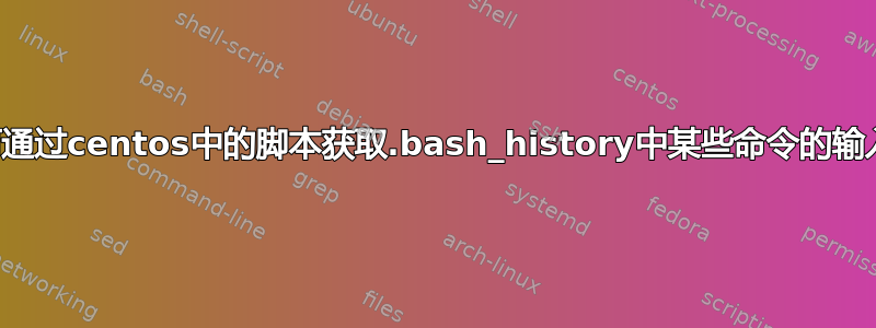 如何通过centos中的脚本获取.bash_history中某些命令的输入？