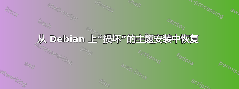 从 Debian 上“损坏”的主题安装中恢复