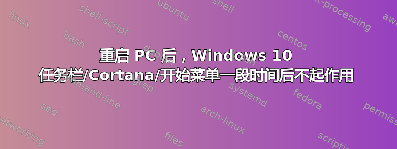 重启 PC 后，Windows 10 任务栏/Cortana/开始菜单一段时间后不起作用