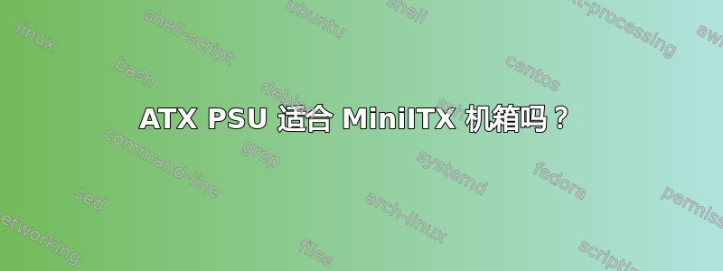 ATX PSU 适合 MiniITX 机箱吗？