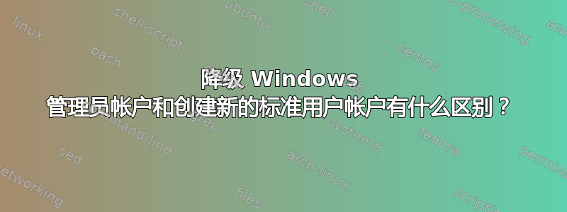 降级 Windows 管理员帐户和创建新的标准用户帐户有什么区别？