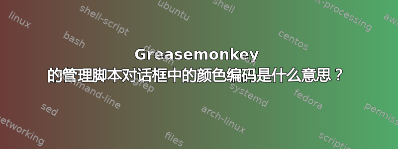 Greasemonkey 的管理脚本对话框中的颜色编码是什么意思？