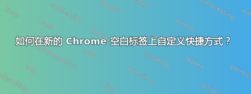 如何在新的 Chrome 空白标签上自定义快捷方式？