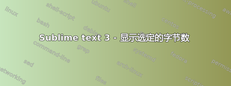 Sublime text 3 - 显示选定的字节数