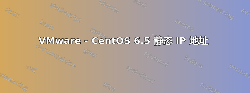VMware - CentOS 6.5 静态 IP 地址