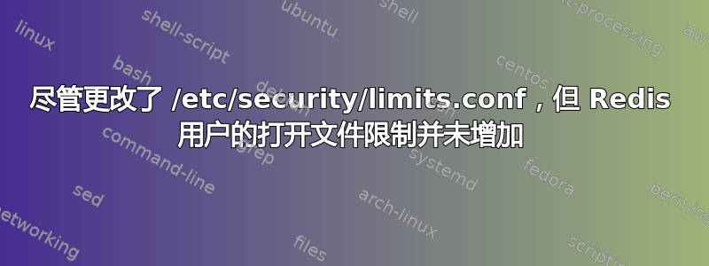 尽管更改了 /etc/security/limits.conf，但 Redis 用户的打开文件限制并未增加