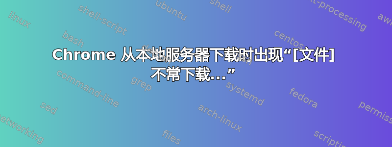 Chrome 从本地服务器下载时出现“[文件] 不常下载...”