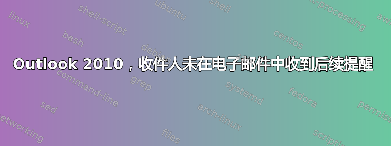 Outlook 2010，收件人未在电子邮件中收到后续提醒