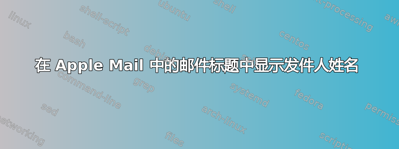 在 Apple Mail 中的邮件标题中显示发件人姓名