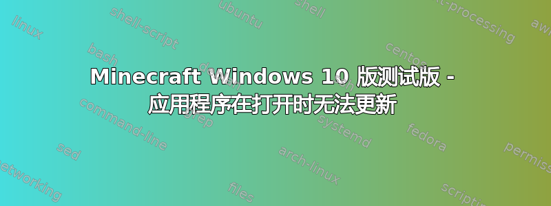 Minecraft Windows 10 版测试版 - 应用程序在打开时无法更新