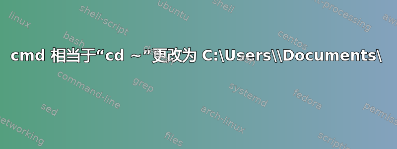 cmd 相当于“cd ~”更改为 C:\Users\\Documents\ 