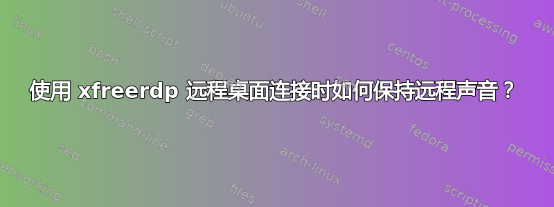 使用 xfreerdp 远程桌面连接时如何保持远程声音？