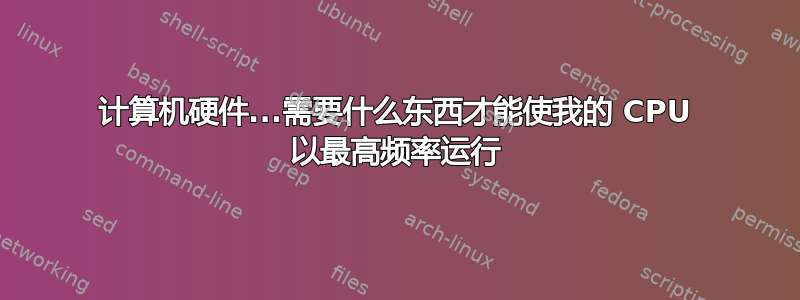 计算机硬件...需要什么东西才能使我的 CPU 以最高频率运行