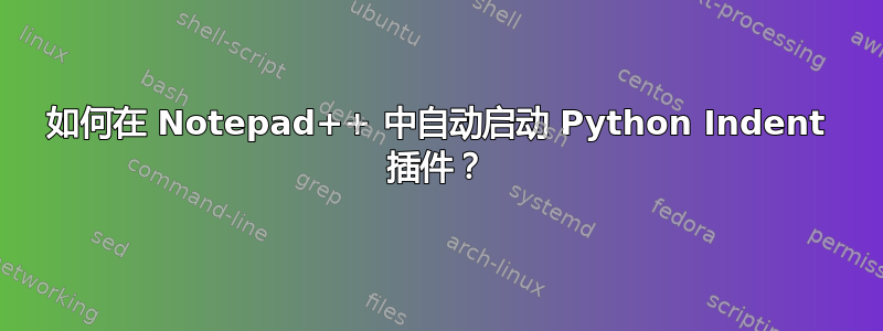 如何在 Notepad++ 中自动启动 Python Indent 插件？