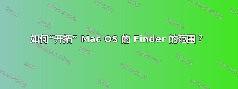 如何“开拓” Mac OS 的 Finder 的范围？