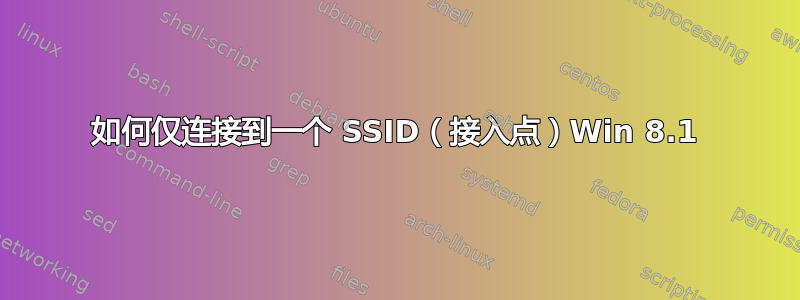 如何仅连接到一个 SSID（接入点）Win 8.1