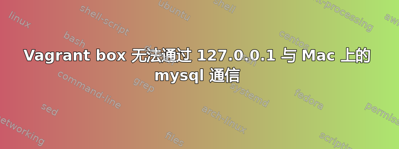 Vagrant box 无法通过 127.0.0.1 与 Mac 上的 mysql 通信