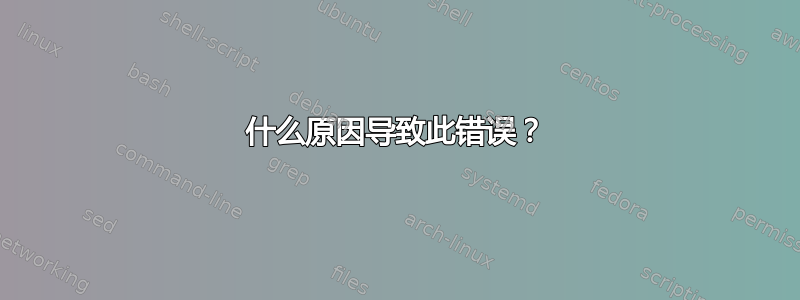 什么原因导致此错误？