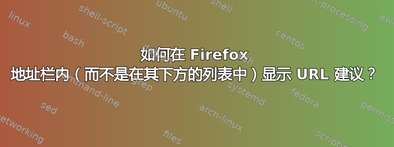 如何在 Firefox 地址栏内（而不是在其下方的列表中）显示 URL 建议？