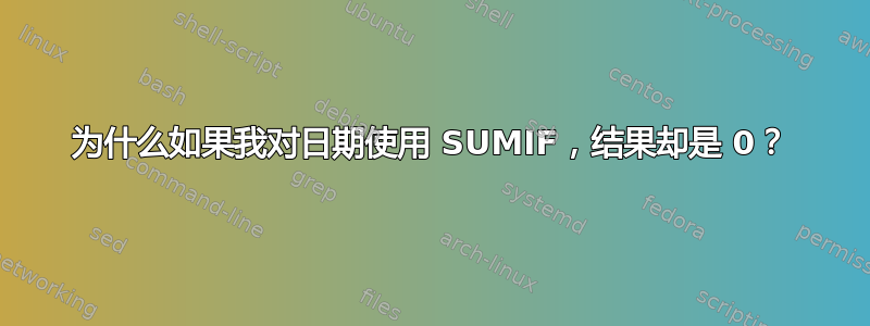 为什么如果我对日期使用 SUMIF，结果却是 0？