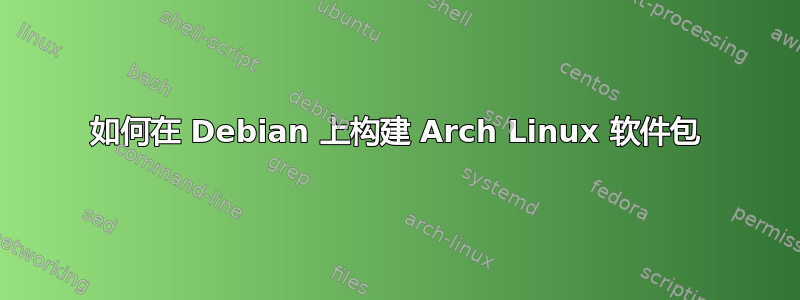 如何在 Debian 上构建 Arch Linux 软件包