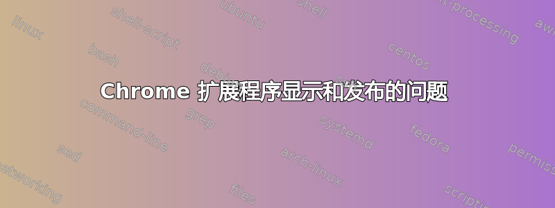 Chrome 扩展程序显示和发布的问题