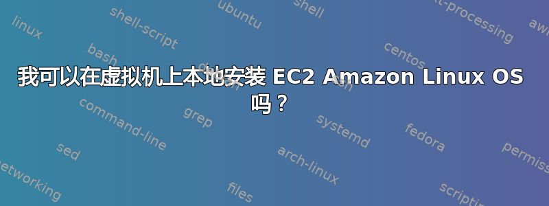 我可以在虚拟机上本地安装 EC2 Amazon Linux OS 吗？