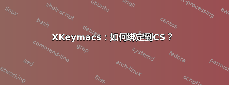 XKeymacs：如何绑定到CS？