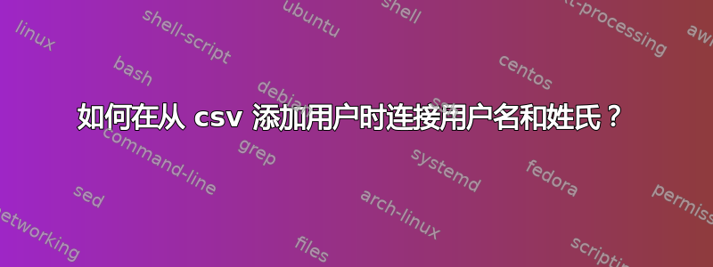 如何在从 csv 添加用户时连接用户名和姓氏？