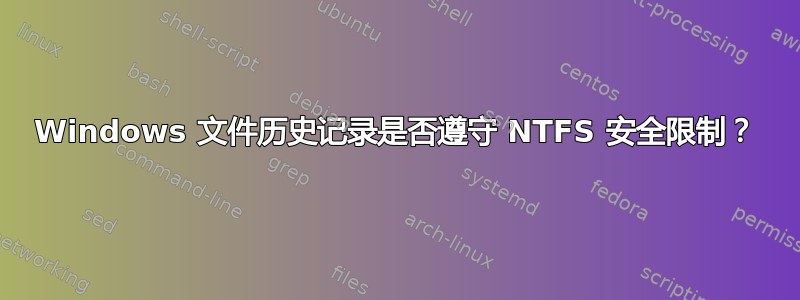 Windows 文件历史记录是否遵守 NTFS 安全限制？