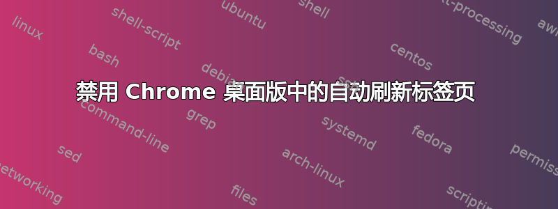 禁用 Chrome 桌面版中的自动刷新标签页