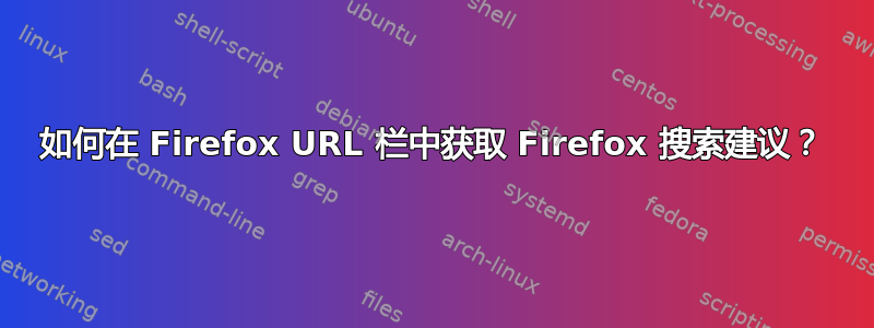 如何在 Firefox URL 栏中获取 Firefox 搜索建议？