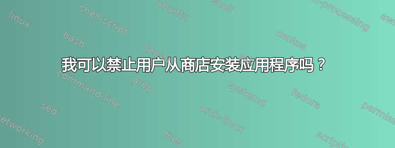 我可以禁止用户从商店安装应用程序吗？