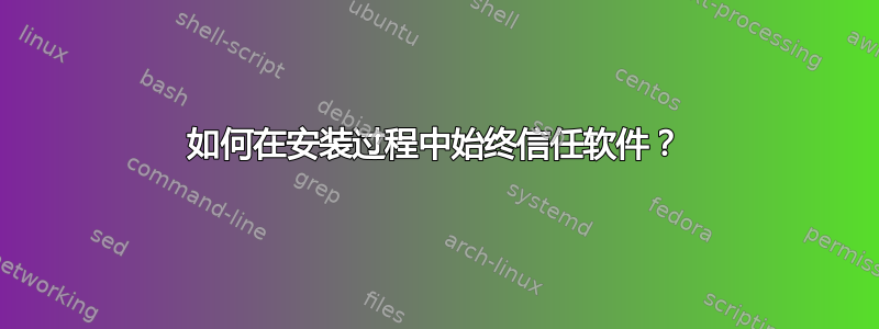 如何在安装过程中始终信任软件？