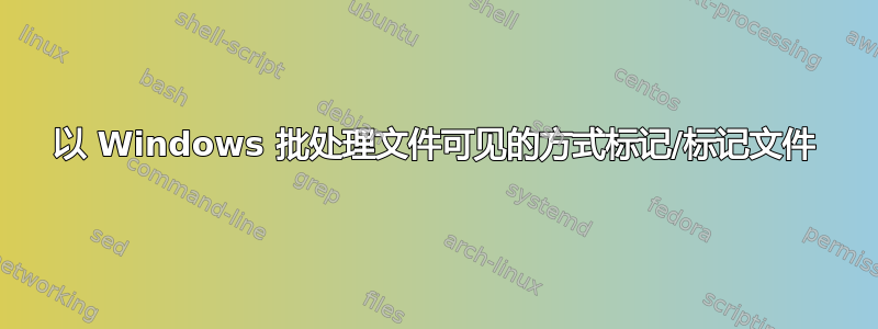 以 Windows 批处理文件可见的方式标记/标记文件