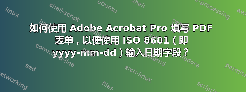 如何使用 Adob​​e Acrobat Pro 填写 PDF 表单，以便使用 ISO 8601（即 yyyy-mm-dd）输入日期字段？