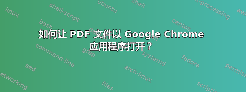 如何让 PDF 文件以 Google Chrome 应用程序打开？