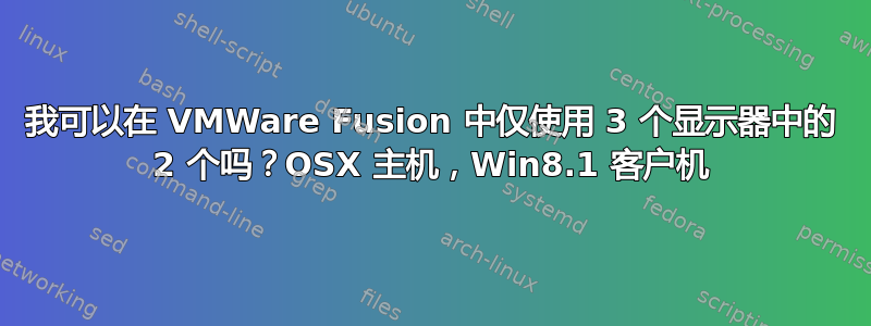 我可以在 VMWare Fusion 中仅使用 3 个显示器中的 2 个吗？OSX 主机，Win8.1 客户机