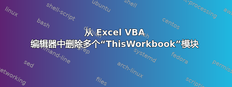 从 Excel VBA 编辑器中删除多个“ThisWorkbook”模块