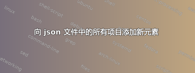 向 json 文件中的所有项目添加新元素