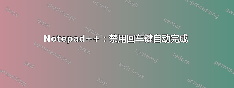 Notepad++：禁用回车键自动完成