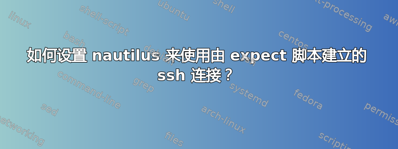 如何设置 nautilus 来使用由 expect 脚本建立的 ssh 连接？