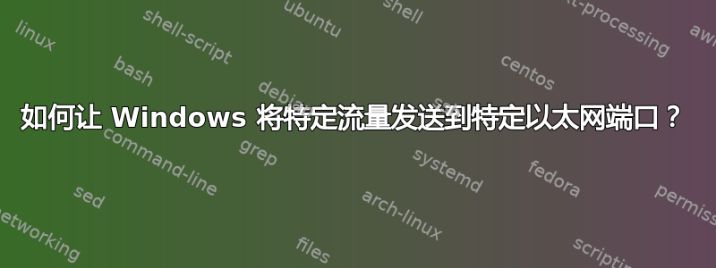 如何让 Windows 将特定流量发送到特定以太网端口？
