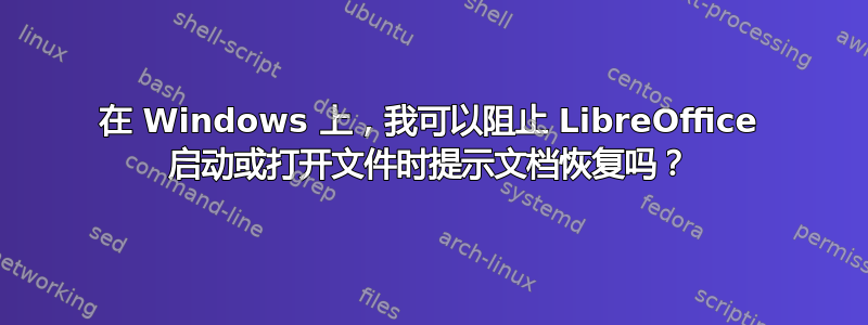 在 Windows 上，我可以阻止 LibreOffice 启动或打开文件时提示文档恢复吗？