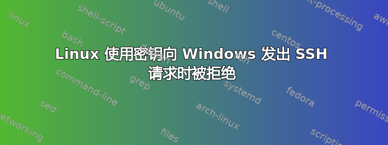 Linux 使用密钥向 Windows 发出 SSH 请求时被拒绝