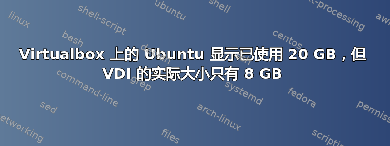 Virtualbox 上的 Ubuntu 显示已使用 20 GB，但 VDI 的实际大小只有 8 GB