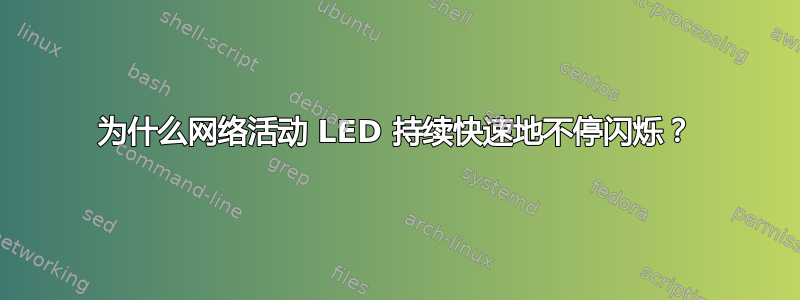 为什么网络活动 LED 持续快速地不停闪烁？