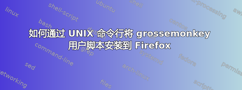 如何通过 UNIX 命令行将 grossemonkey 用户脚本安装到 Firefox