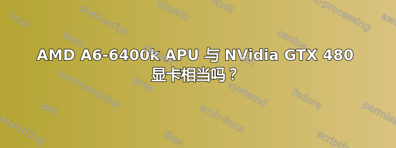 AMD A6-6400k APU 与 NVidia GTX 480 显卡相当吗？